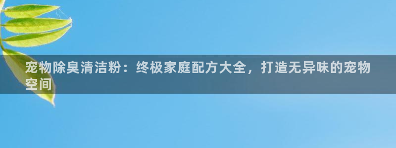尊龙凯时取钱很慢：宠物除臭清洁粉：终极家庭配方大全，打造