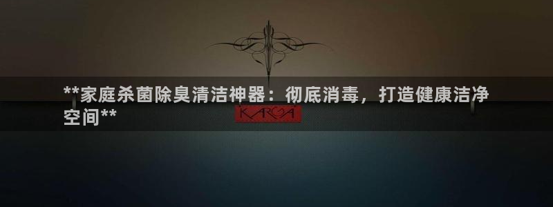 尊龙人生就是博网站：**家庭杀菌除臭清洁神器：彻底消毒，