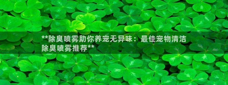 尊龙coming to my own：**除臭喷雾助你养