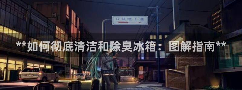 凯时国际app登录：**如何彻底清洁和除臭冰箱：图解指南