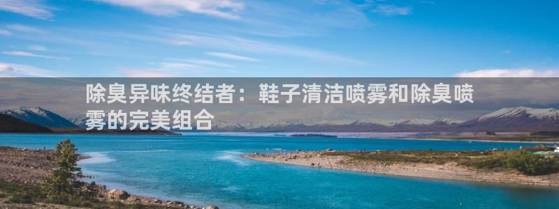 凯时网址多少：除臭异味终结者：鞋子清洁喷雾和除臭喷
雾的