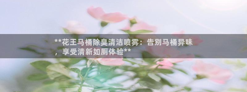 尊龙凯时官网正规吗：**花王马桶除臭清洁喷雾：告别马桶异