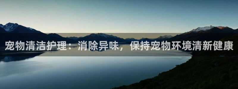 尊龙凯时网站是什么地方人开的：宠物清洁护理：消除异味，保