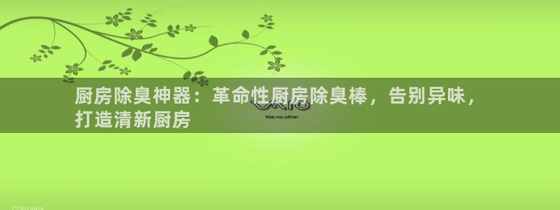 尊龙旗舰厅：厨房除臭神器：革命性厨房除臭棒，告别异味，
