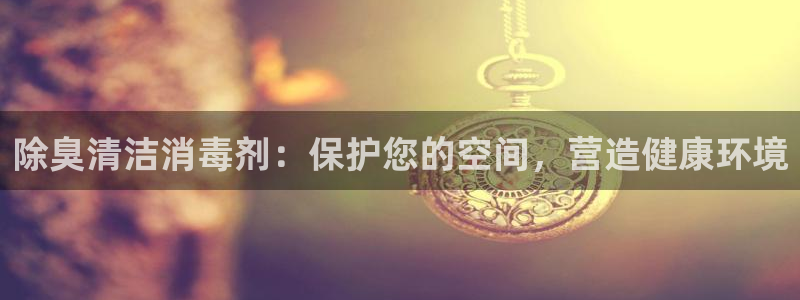 尊龙登录会员登录：除臭清洁消毒剂：保护您的空间，营造健康