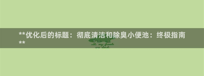 尊龙2020：**优化后的标题：彻底清洁和除臭小便池：终极指