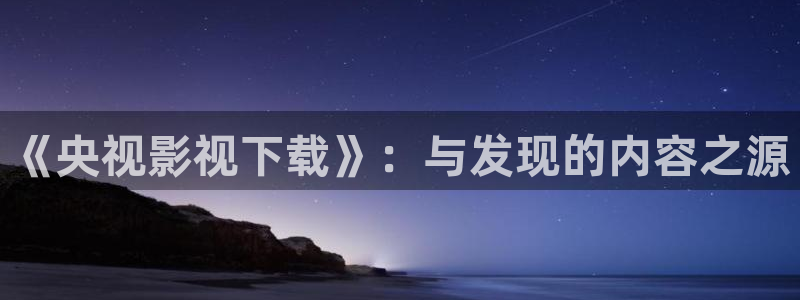 三米影视电视剧资源：《央视影视下载》：与发现的内容之源