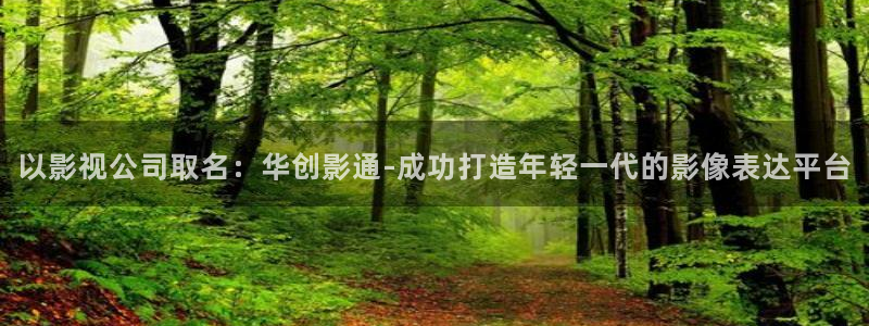 三米影视免费：以影视公司取名：华创影通-成功打造年轻一代的影像表达平台