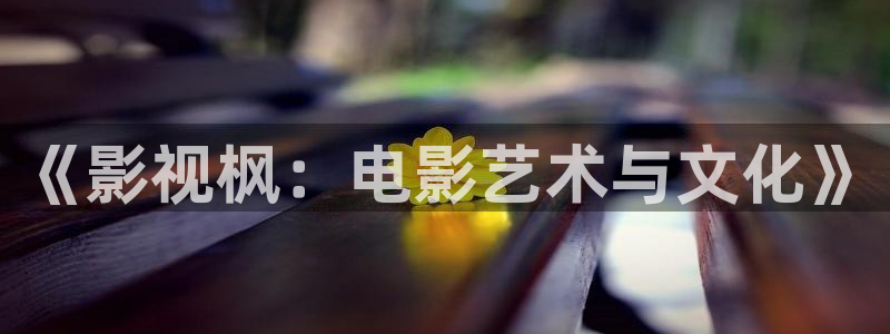 三米影视官网：《影视枫：电影艺术与文化》