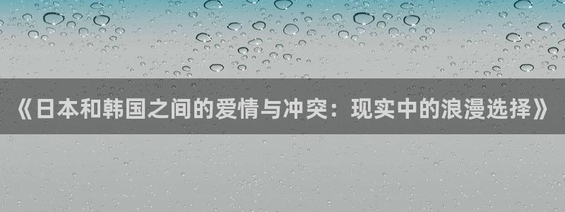 三米影视电视剧免费观看：《日本和韩国之间的爱情与冲突：现实中的浪漫选择》