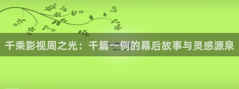 君九龄三米影视：千乘影视周之光：千篇一例的幕后故事与灵感源泉